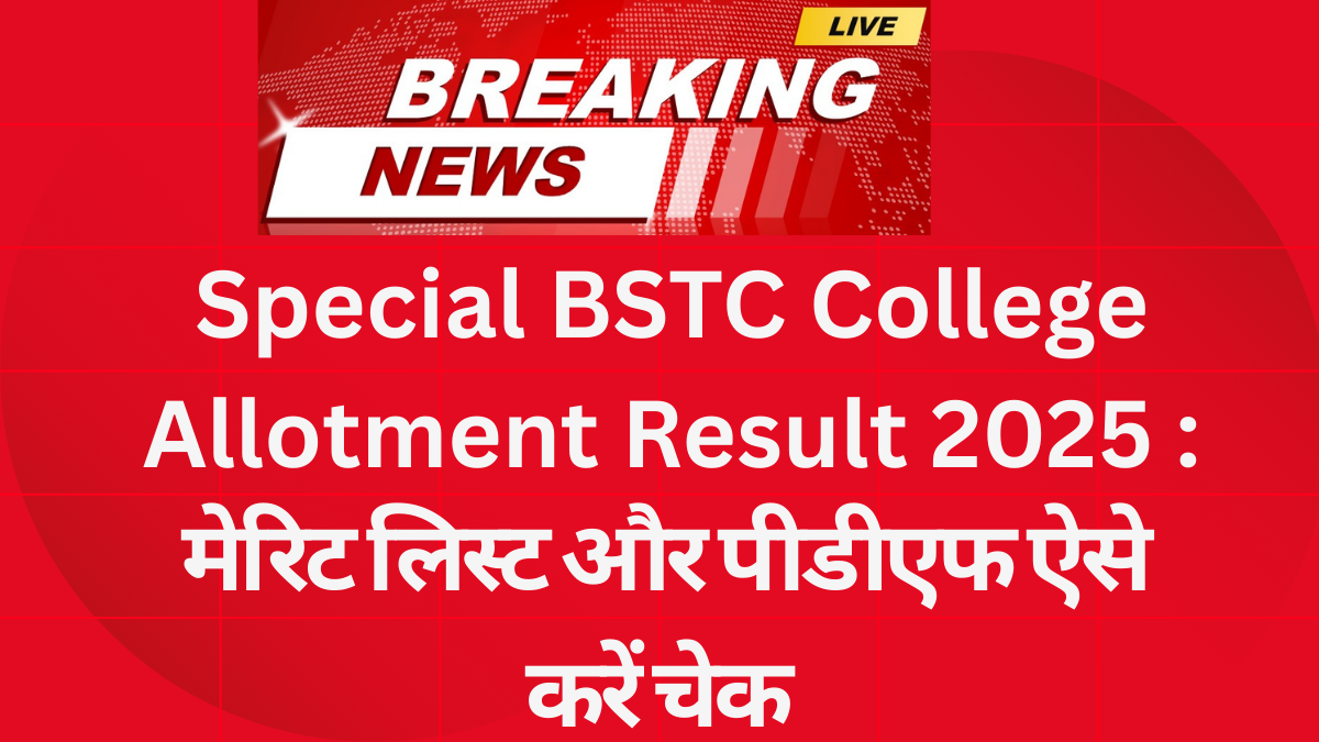 Special BSTC College Allotment Result 2025: मेरिट लिस्ट और पीडीएफ ऐसे करें चेक