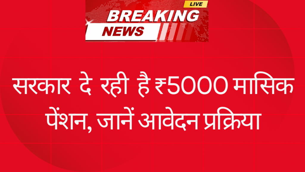 सरकार दे रही है ₹5000 मासिक पेंशन, जानें आवेदन प्रक्रिया