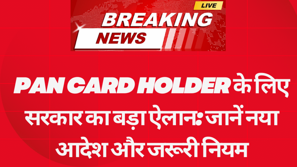 Pan Card Holder के लिए सरकार का बड़ा ऐलान: जानें नया आदेश और जरूरी नियम