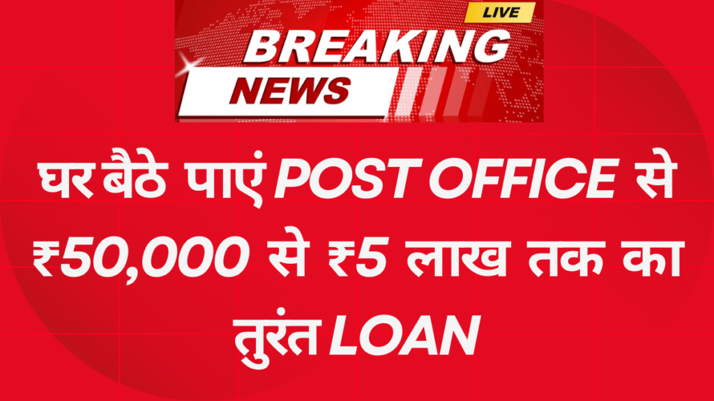 घर बैठे पाएं Post Office से ₹50,000 से ₹5 लाख तक का तुरंत Loan