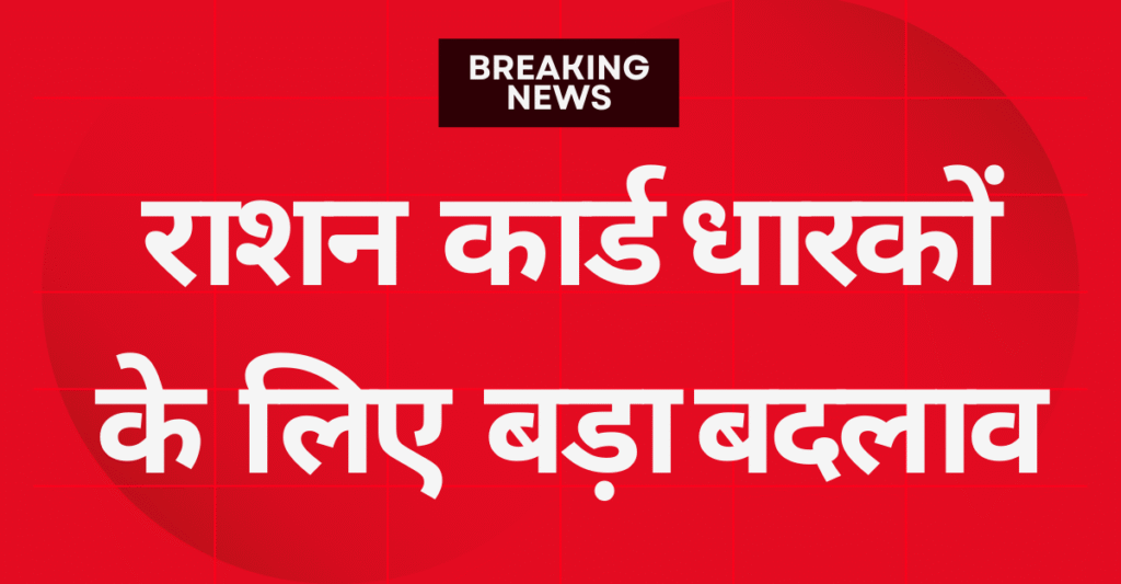 Ration Card धारकों के लिए बड़ा बदलाव! सरकार ने जारी किए नए नियम