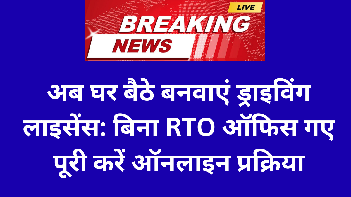 अब घर बैठे बनवाएं Driving Licence: बिना RTO ऑफिस गए पूरी करें ऑनलाइन प्रक्रिया